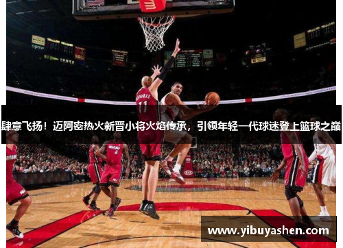 肆意飞扬!迈阿密热火新晋小将火焰传承,引领年轻一代球迷登上篮球之巅